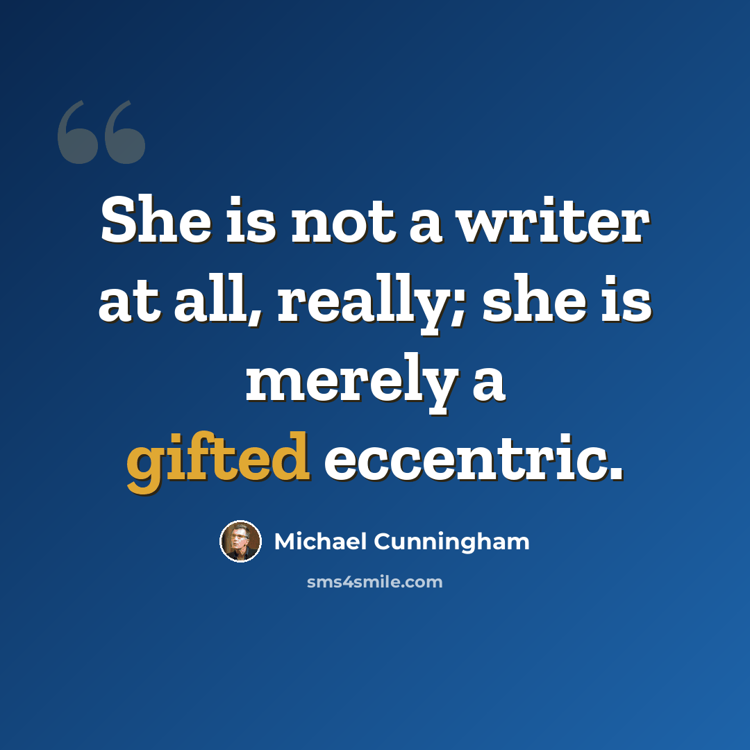 “She is not a writer at all, really; she is merely a gifted eccentric.” quote by Michael Cunningham