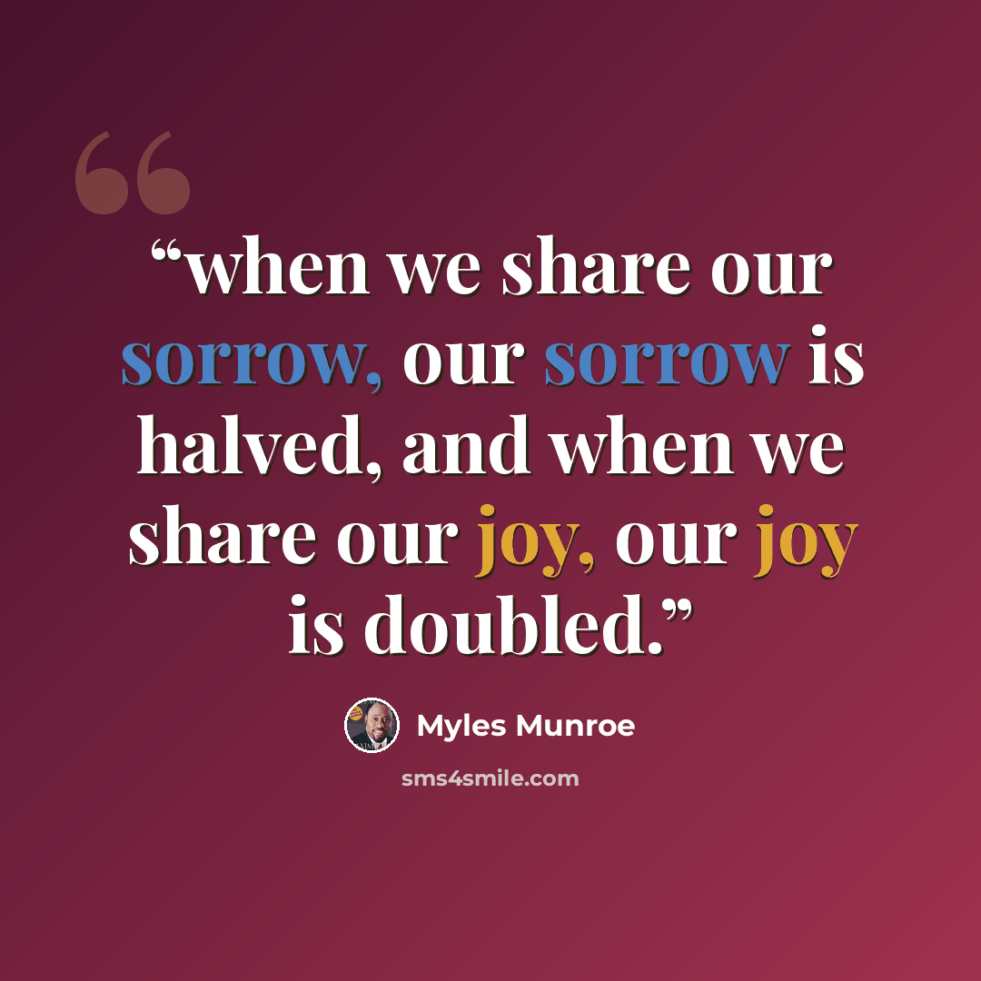 “when we share our sorrow, our sorrow is halved, and when we share our joy, our joy is doubled.” quote by Myles Munroe