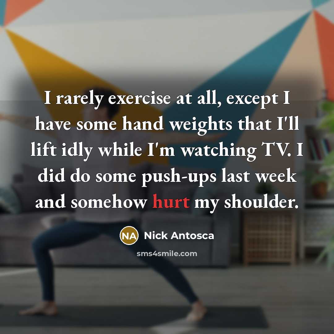 “I rarely exercise at all, except I have some hand weights that I'll lift idly while I'm watching TV. I did do some push-ups last week and somehow hurt my shoulder.” quote by Nick Antosca