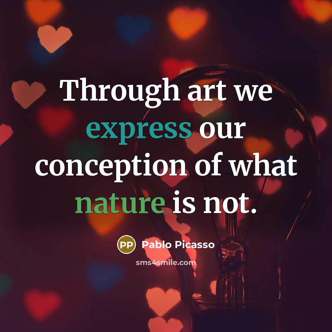“Through art we express our conception of what nature is not.” quote by Pablo Picasso