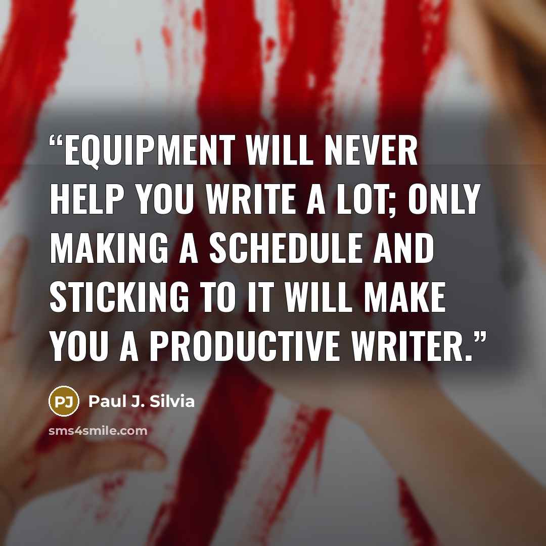 “Equipment will never help you write a lot; only making a schedule and sticking to it will make you a productive writer.” quote by Paul J. Silvia