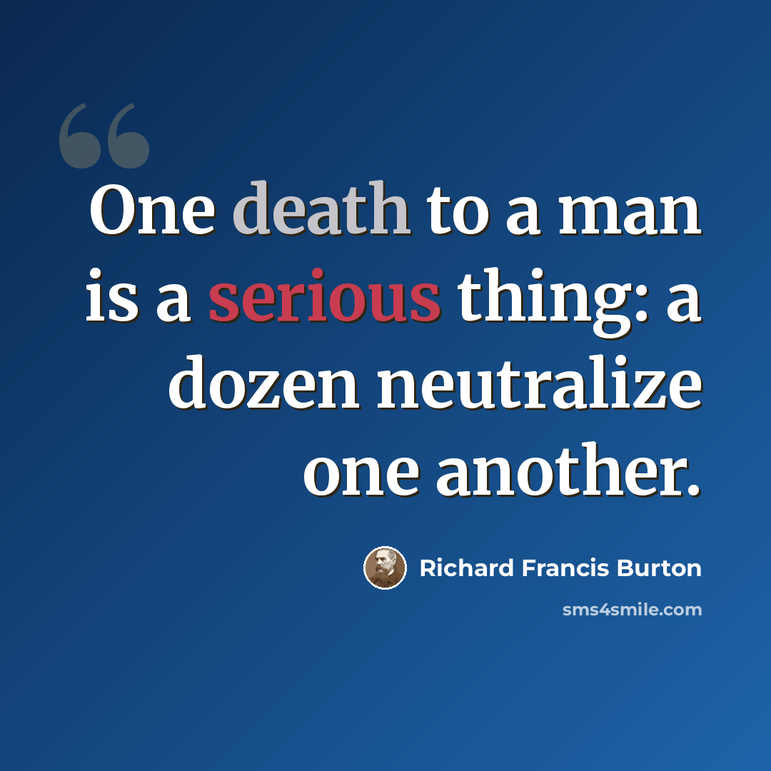 “One death to a man is a serious thing: a dozen neutralize one another.” quote by Richard Francis Burton