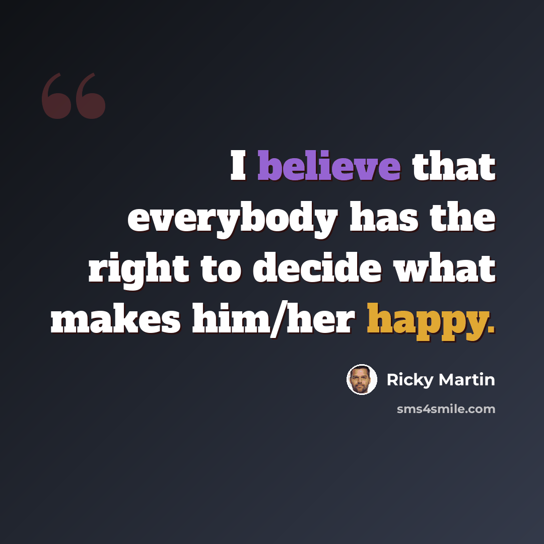 “I believe that everybody has the right to decide what makes him/her happy.” quote by Ricky Martin