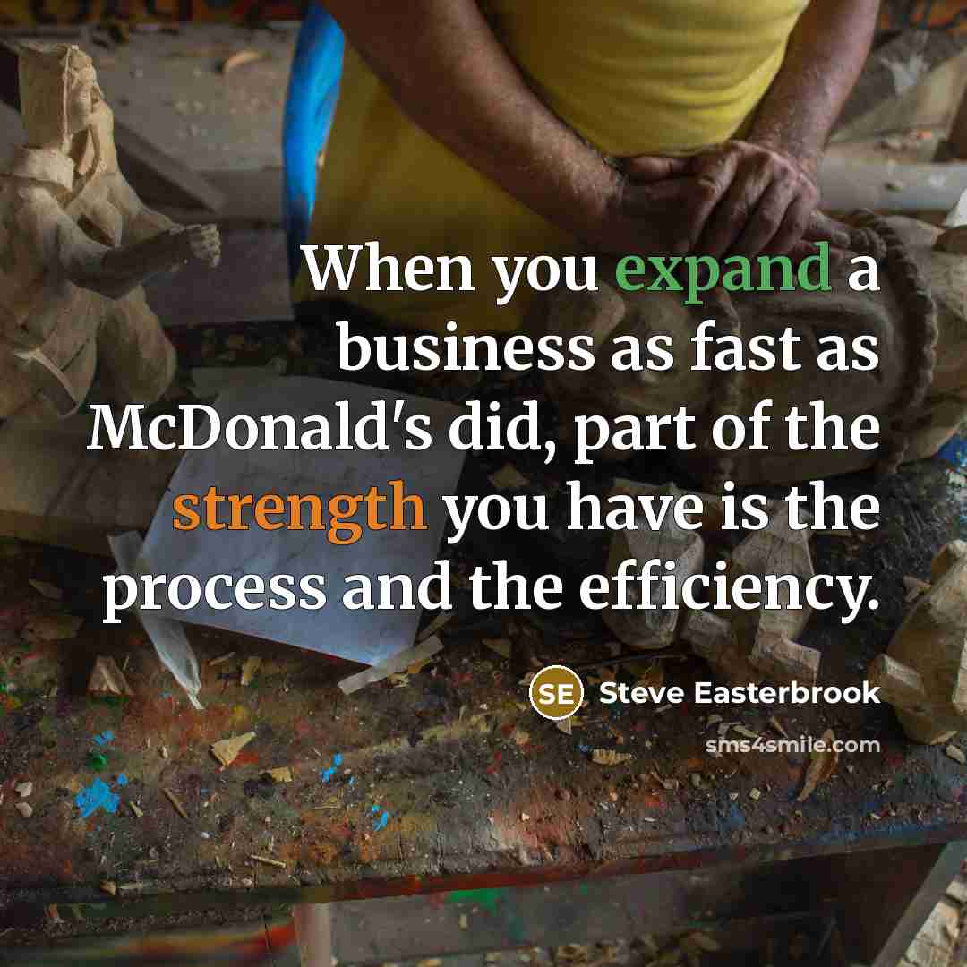 “When you expand a business as fast as McDonald's did, part of the strength you have is the process and the efficiency.” quote by Steve Easterbrook
