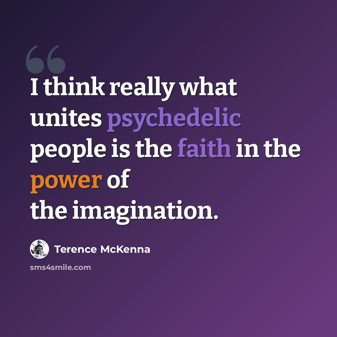 “I think really what unites psychedelic people is the faith in the power of the imagination.” quote by Terence McKenna