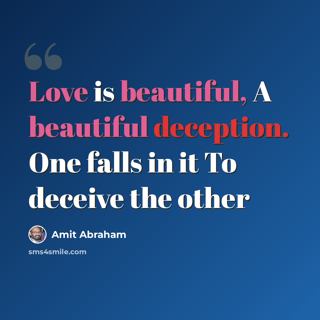 “Love is beautiful, A beautiful deception. One falls in it To deceive the other” quote by Amit Abraham