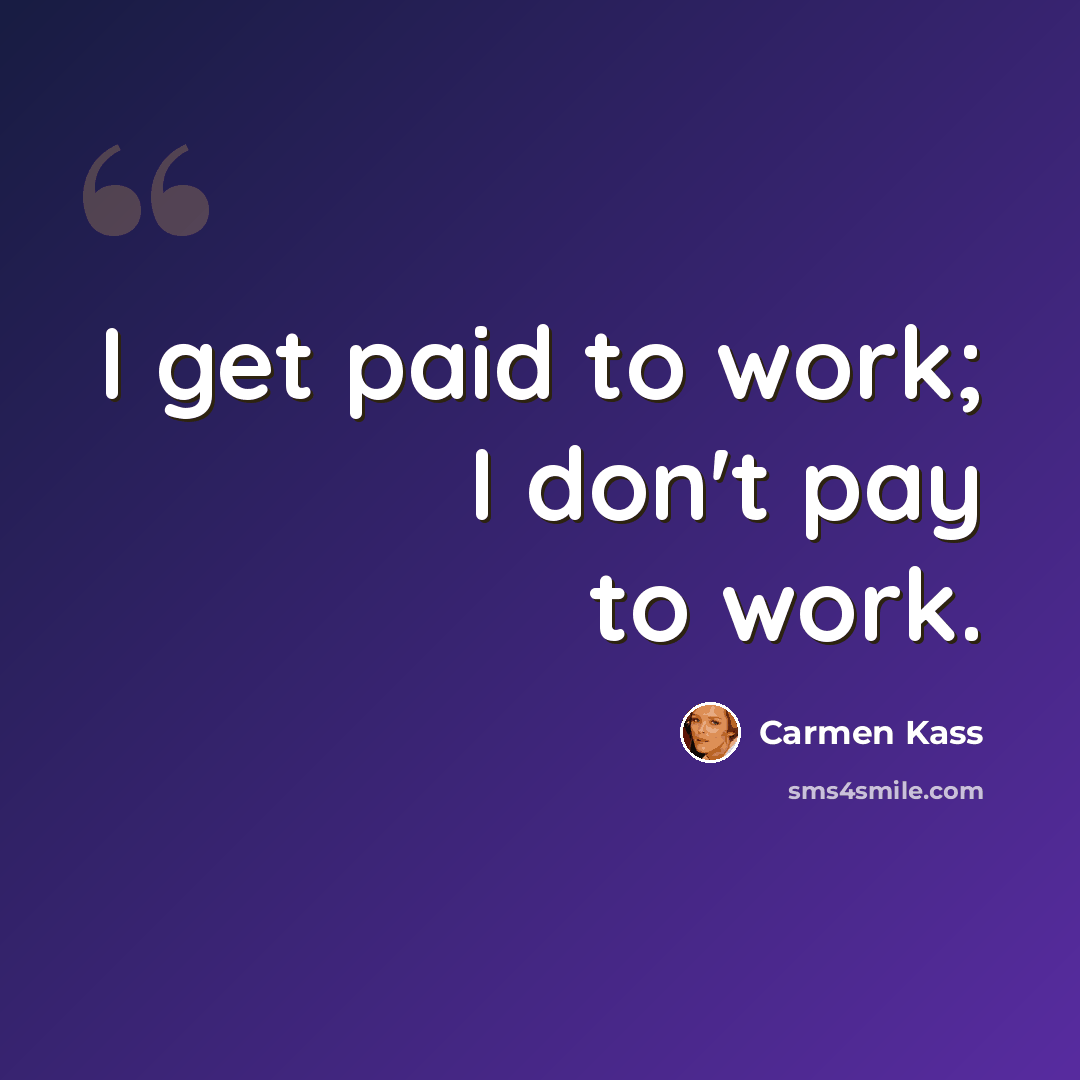 “I get paid to work; I don't pay to work.” quote by Carmen Kass