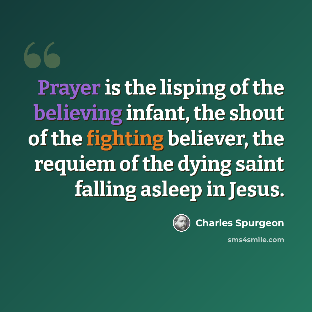 “Prayer is the lisping of the believing infant, the shout of the fighting believer, the requiem of the dying saint falling asleep in Jesus.” quote by Charles Spurgeon