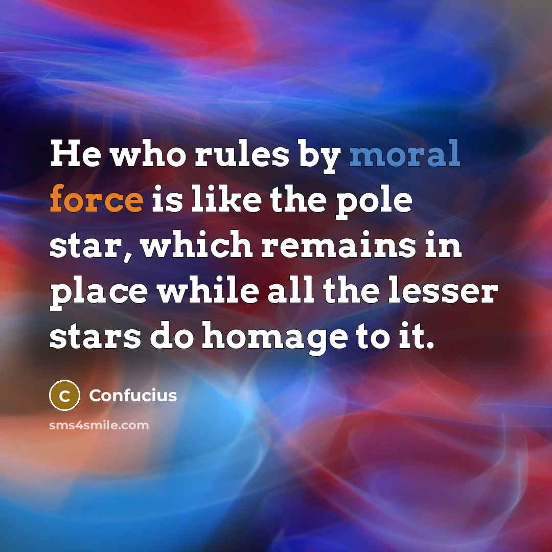 “He who rules by moral force is like the pole star, which remains in place while all the lesser stars do homage to it.” quote by Confucius