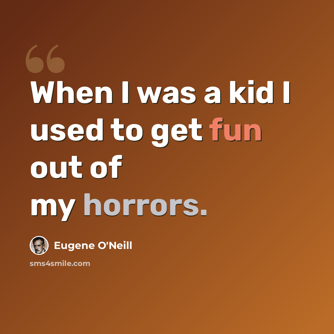 “When I was a kid I used to get fun out of my horrors.” quote by Eugene O'Neill