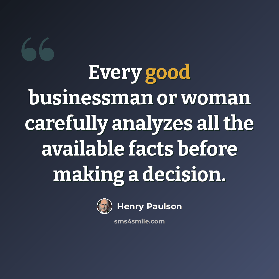 “Every good businessman or woman carefully analyzes all the available facts before making a decision.” quote by Henry Paulson