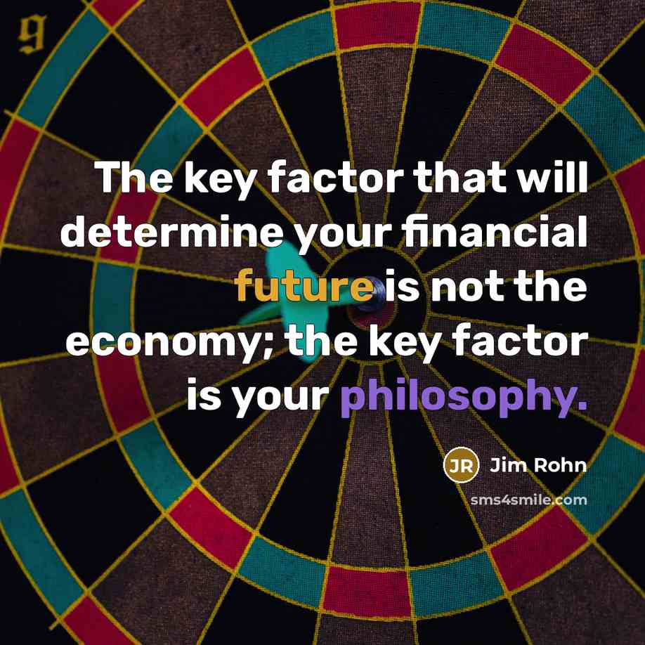 “The key factor that will determine your financial future is not the economy; the key factor is your philosophy.” quote by Jim Rohn