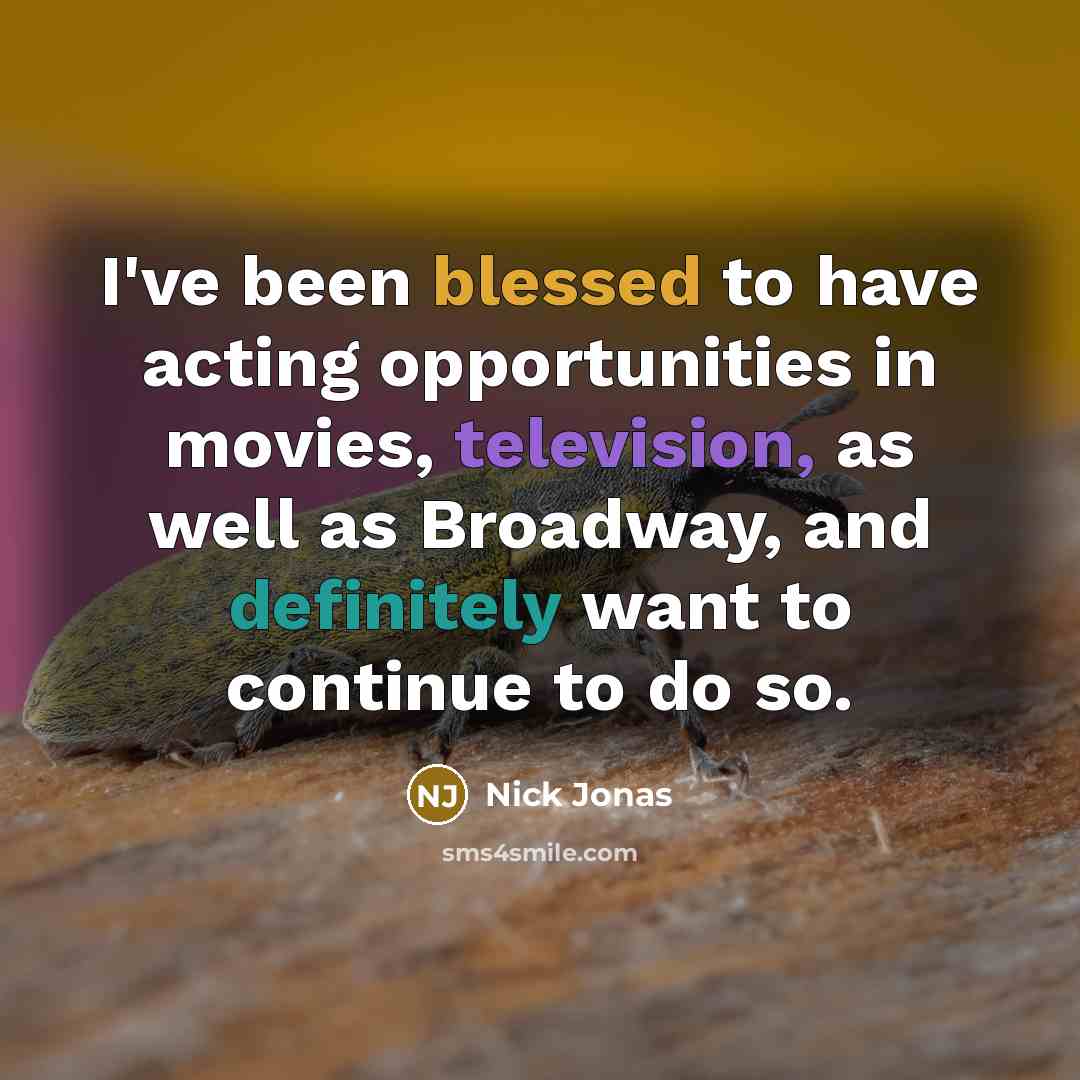 “I've been blessed to have acting opportunities in movies, television, as well as Broadway, and definitely want to continue to do so.” quote by Nick Jonas