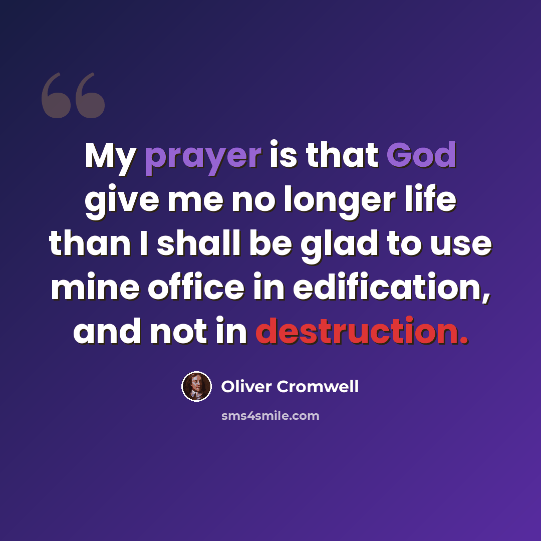 “My prayer is that God give me no longer life than I shall be glad to use mine office in edification, and not in destruction.” quote by Oliver Cromwell