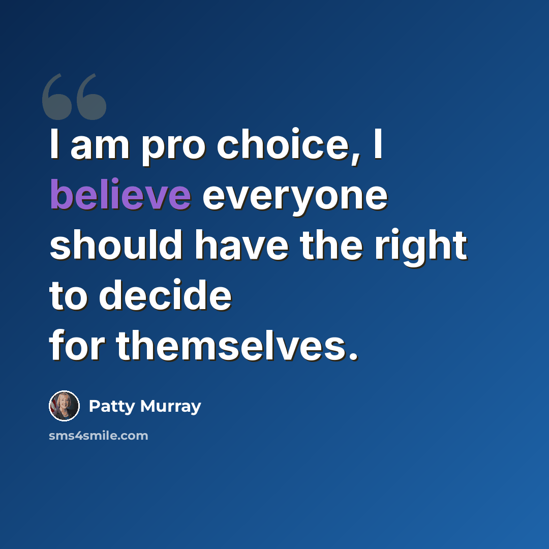 “I am pro choice, I believe everyone should have the right to decide for themselves.” quote by Patty Murray