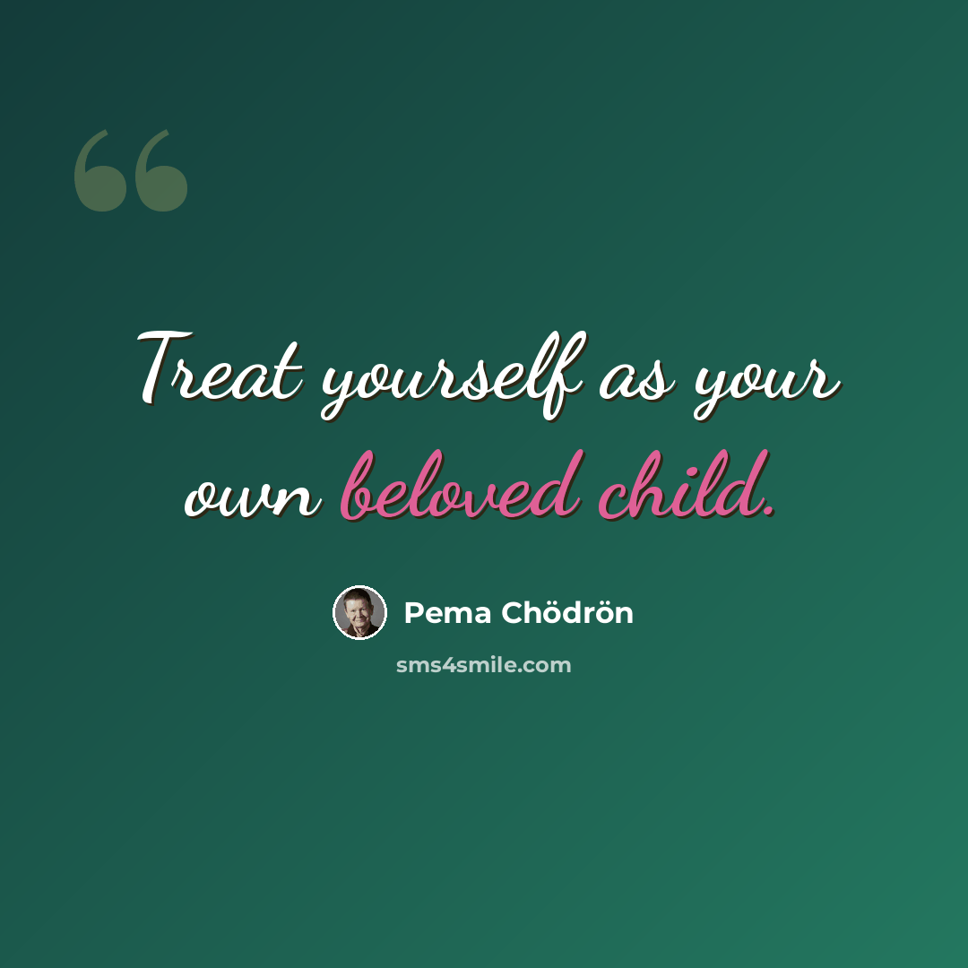 “Treat yourself as your own beloved child.” quote by Pema Chodron