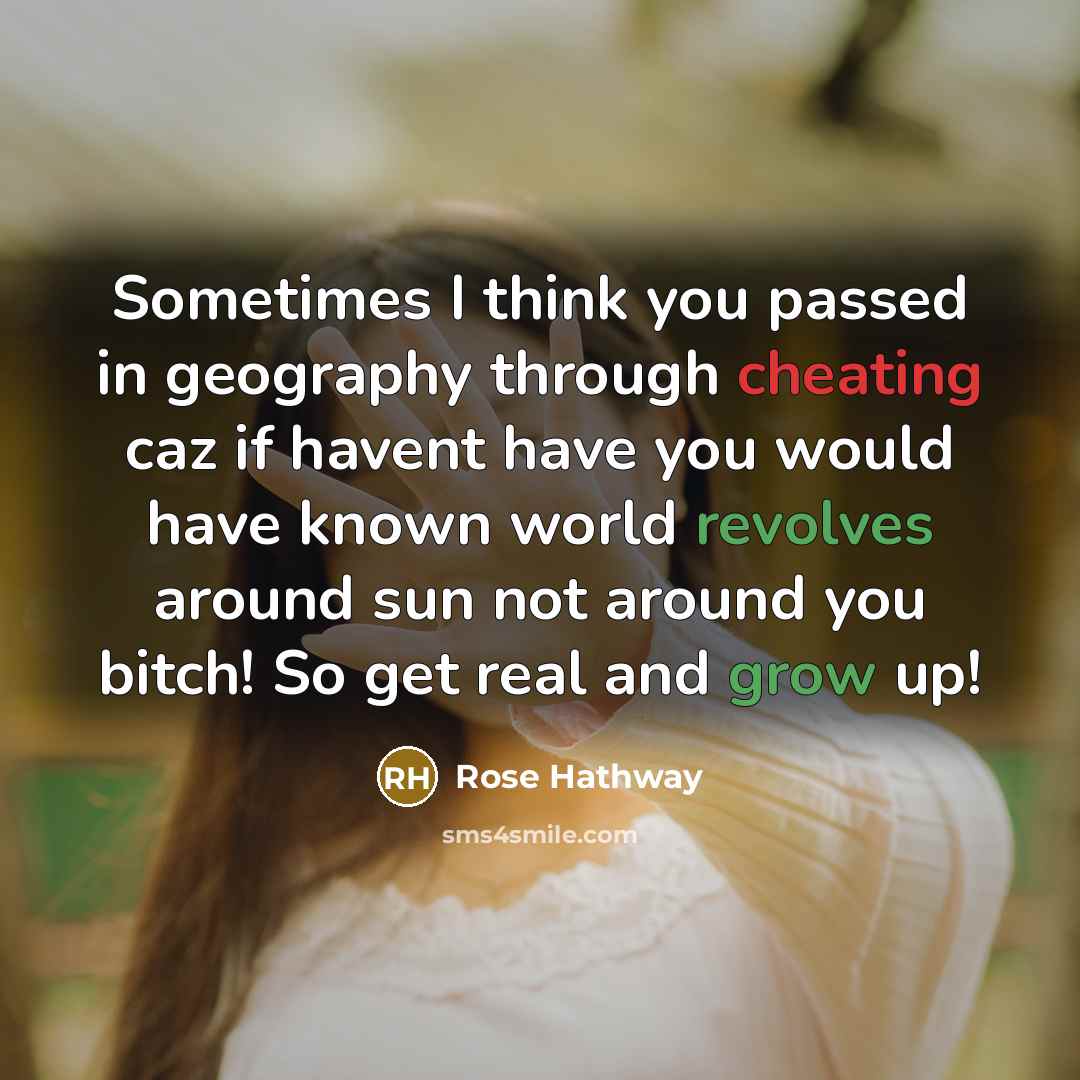 “Sometimes I think you passed in geography through cheating caz if havent have you would have known world revolves around sun not around you bitch! So get real and grow up!” quote by Rose Hathway