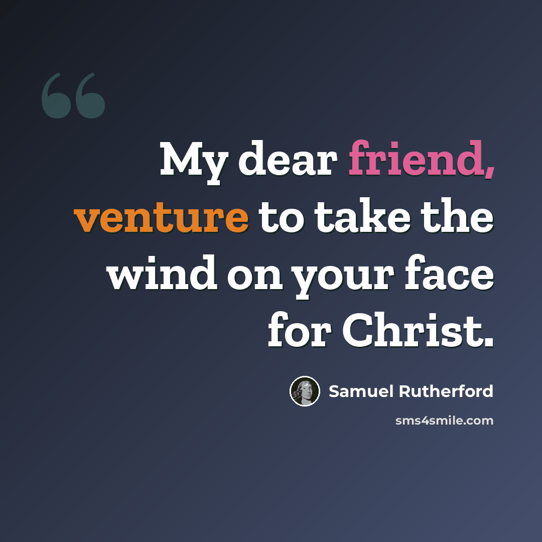 “My dear friend, venture to take the wind on your face for Christ.” quote by Samuel Rutherford