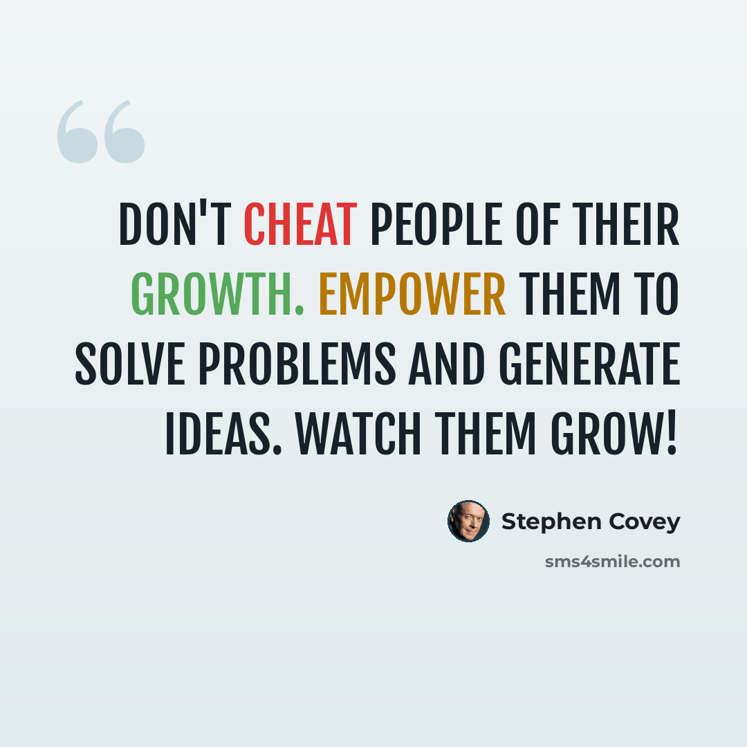 “Don't cheat people of their growth. Empower them to solve problems and generate ideas. Watch them grow!” quote by Stephen Covey