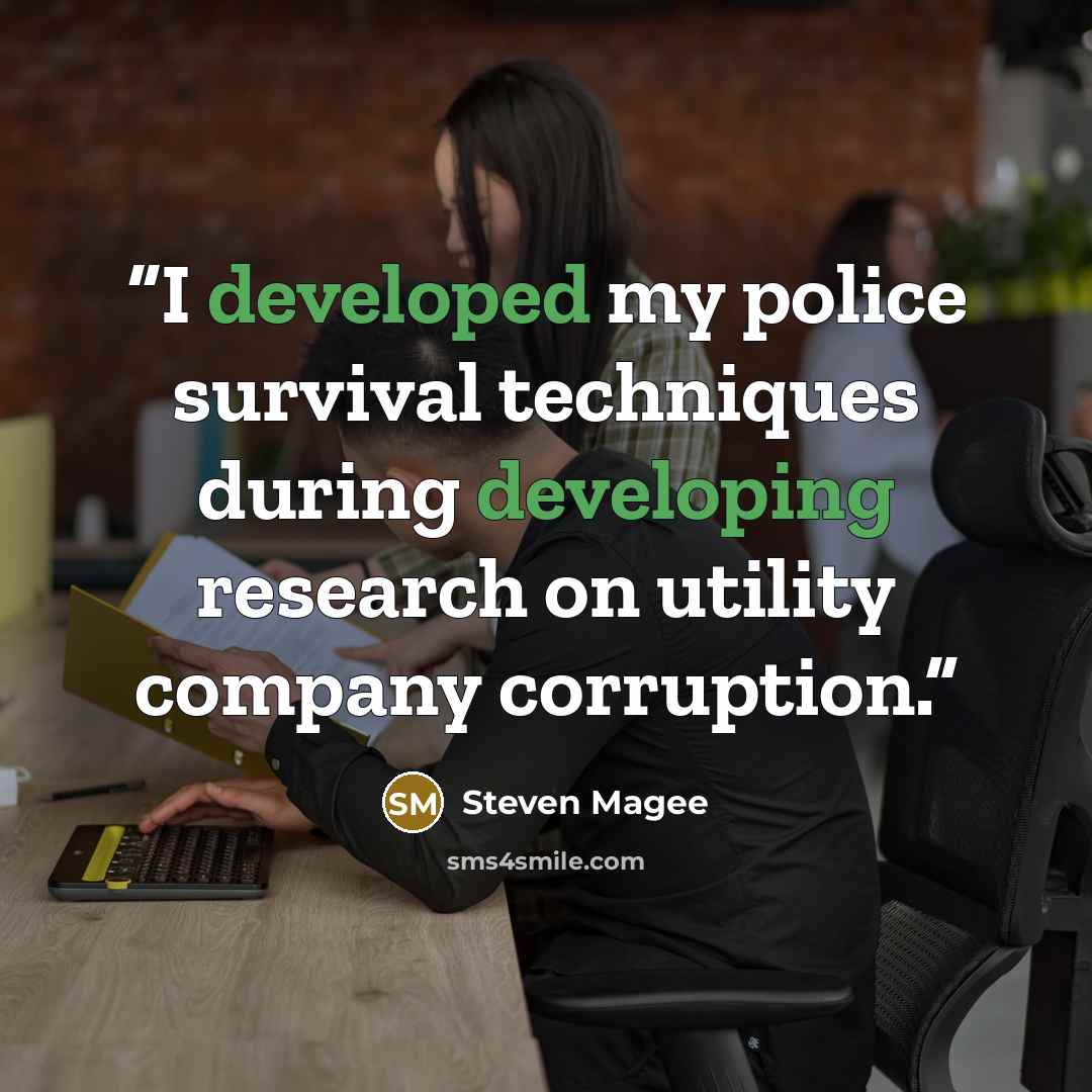 “I developed my police survival techniques during developing research on utility company corruption.” quote by Steven Magee