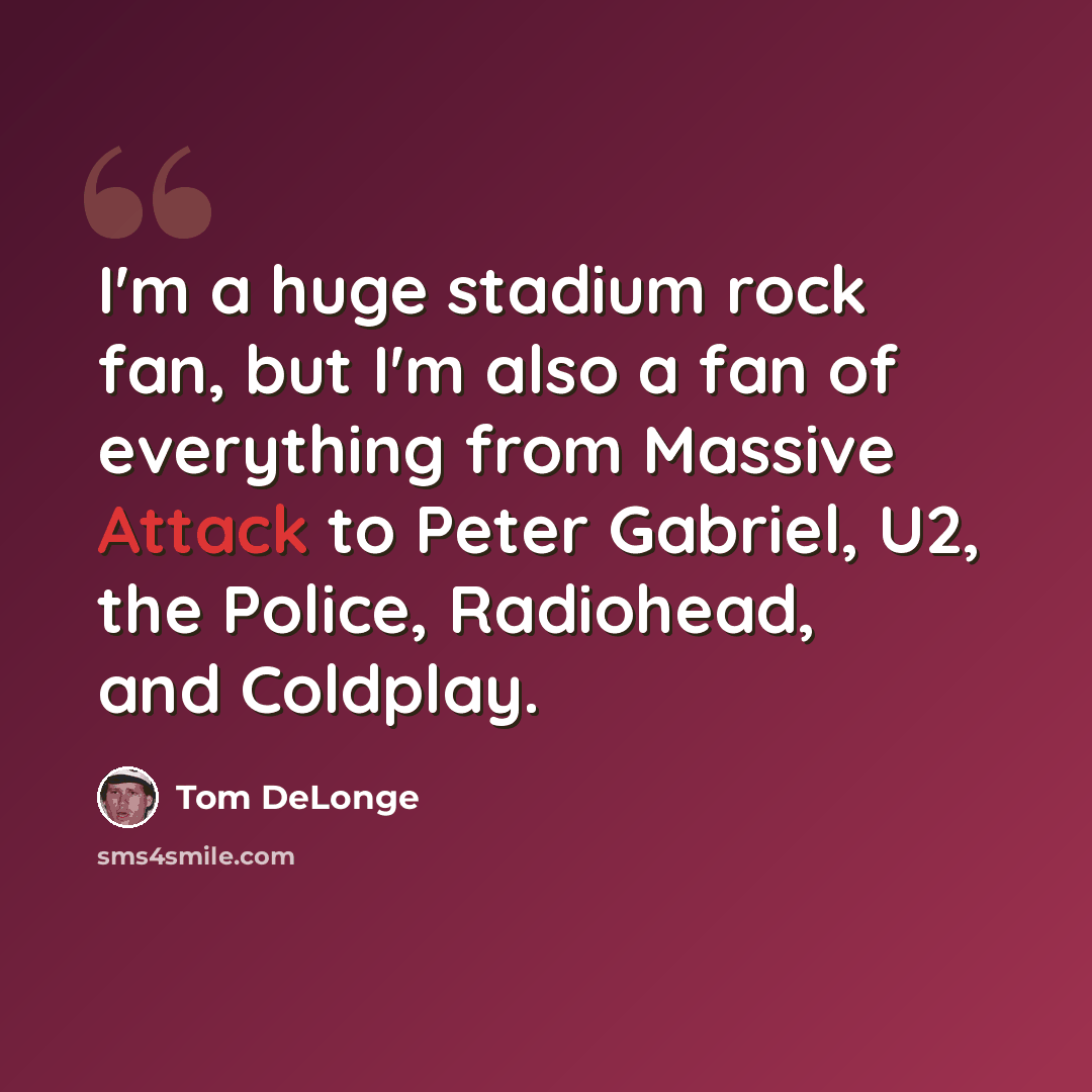 “I'm a huge stadium rock fan, but I'm also a fan of everything from Massive Attack to Peter Gabriel, U2, the Police, Radiohead, and Coldplay.” quote by Tom DeLonge