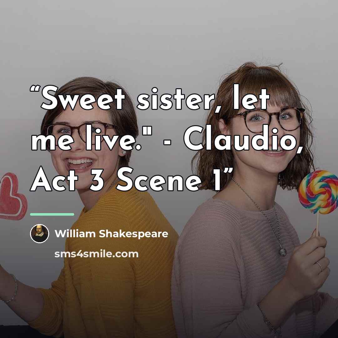 “Sweet sister, let me live." - Claudio, Act 3 Scene 1” quote by William Shakespeare