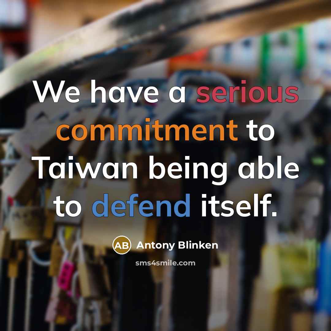 “We have a serious commitment to Taiwan being able to defend itself.” quote by Antony Blinken