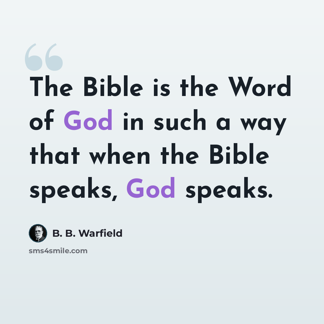 “The Bible is the Word of God in such a way that when the Bible speaks, God speaks.” quote by B. B. Warfield