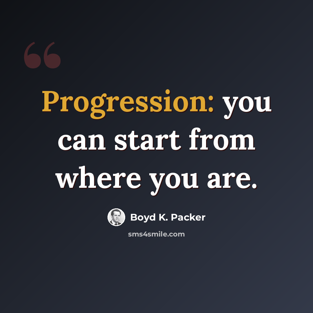 “Progression: you can start from where you are.” quote by Boyd K. Packer