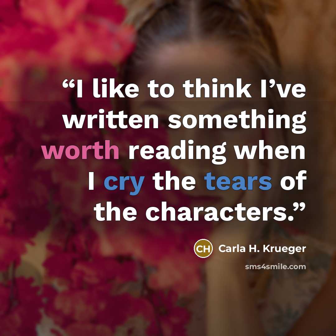 “I like to think I’ve written something worth reading when I cry the tears of the characters.” quote by Carla H. Krueger