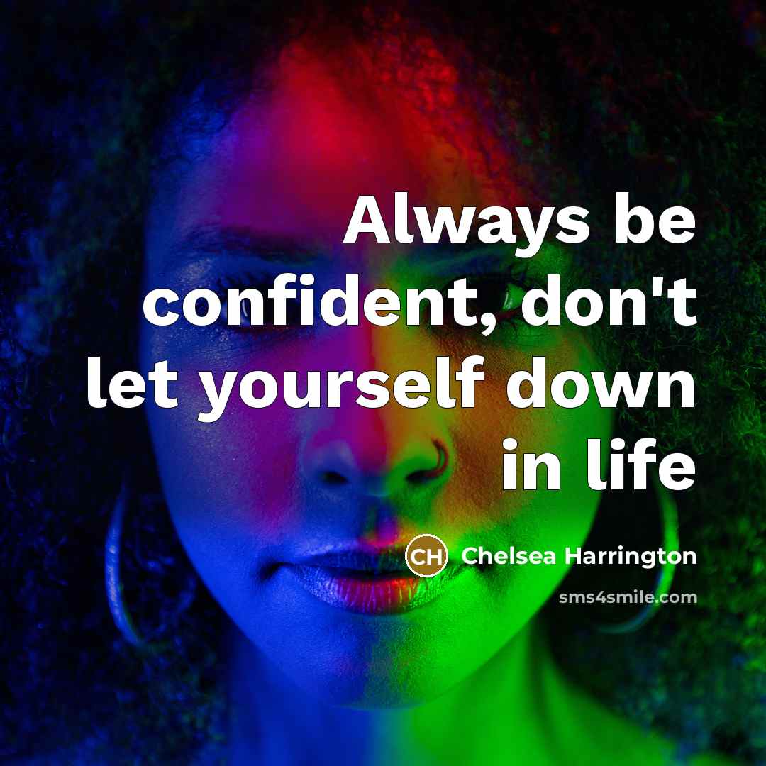 “Always be confident, don't let yourself down in life” quote by Chelsea Harrington