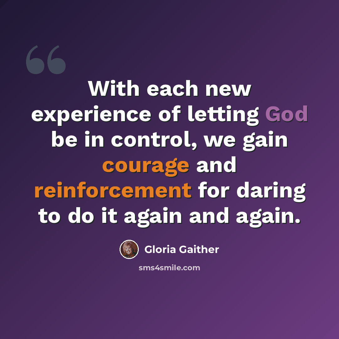 “With each new experience of letting God be in control, we gain courage and reinforcement for daring to do it again and again.” quote by Gloria Gaither
