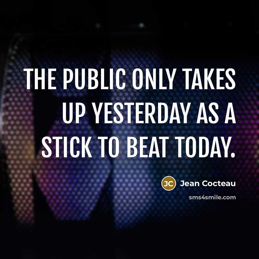 “The public only takes up yesterday as a stick to beat today.” quote by Jean Cocteau