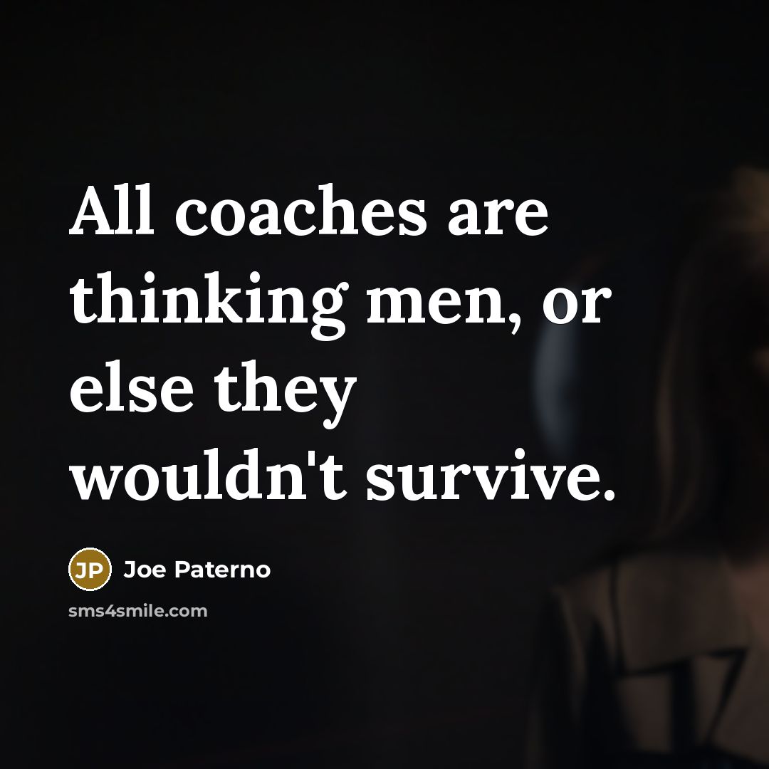 “All coaches are thinking men, or else they wouldn't survive.” quote by Joe Paterno