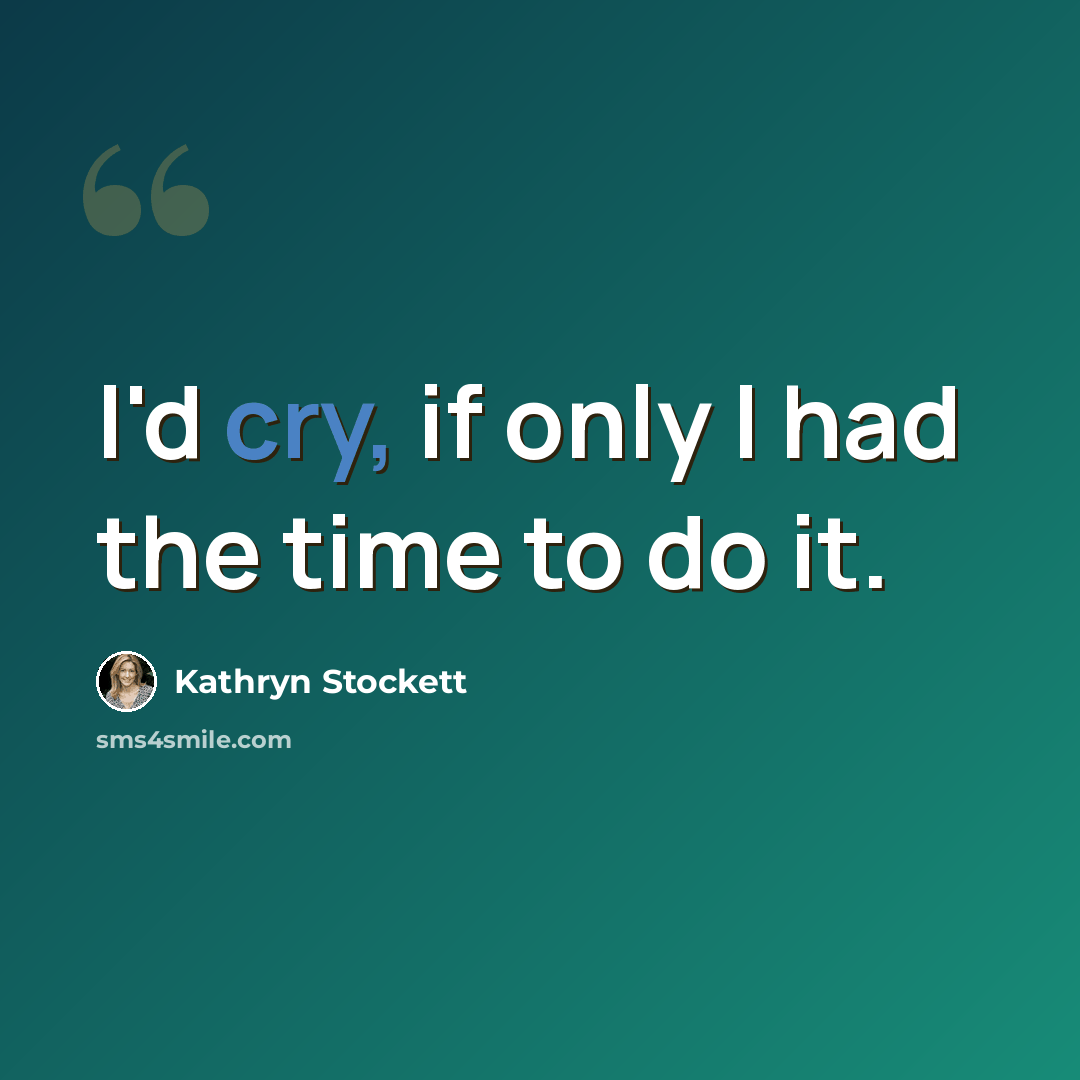 “I'd cry, if only I had the time to do it.” quote by Kathryn Stockett
