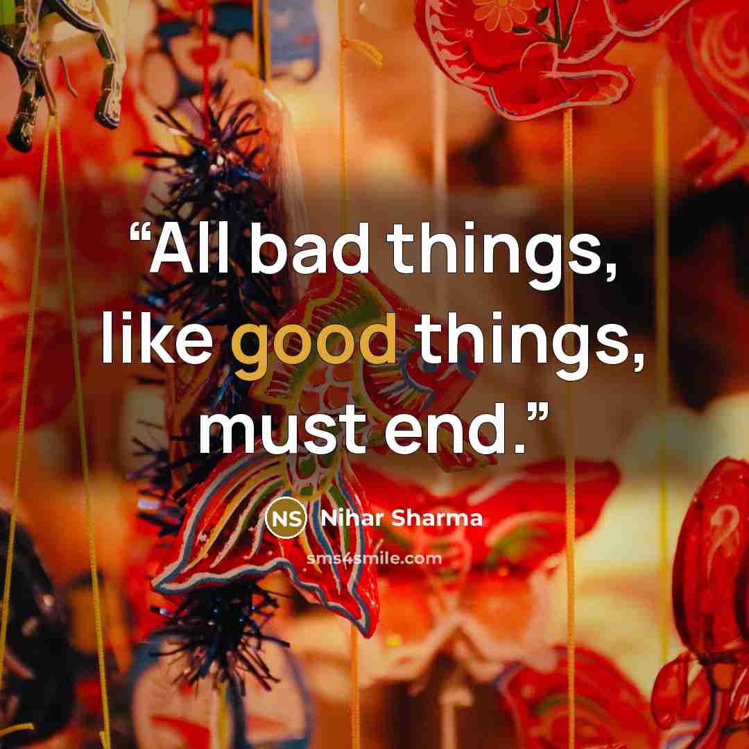 “All bad things, like good things, must end.” quote by Nihar Sharma