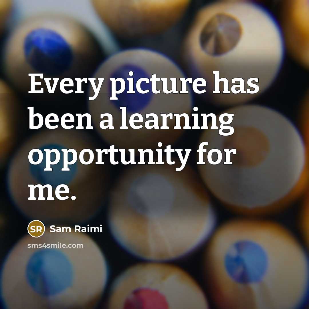 “Every picture has been a learning opportunity for me.” quote by Sam Raimi
