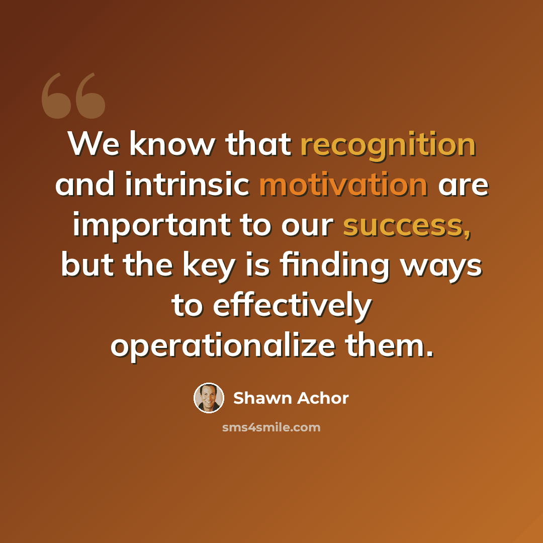 “We know that recognition and intrinsic motivation are important to our success, but the key is finding ways to effectively operationalize them.” quote by Shawn Achor