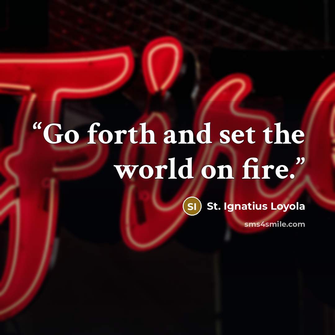 “Go forth and set the world on fire.” quote by St. Ignatius Loyola