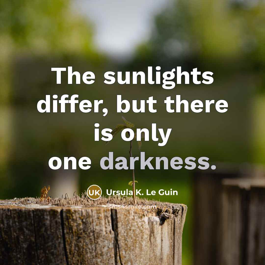 “The sunlights differ, but there is only one darkness.” quote by Ursula K. Le Guin