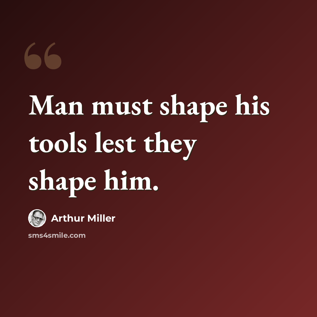 “Man must shape his tools lest they shape him.” quote by Arthur Miller