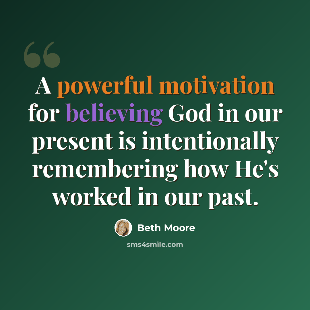 “A powerful motivation for believing God in our present is intentionally remembering how He's worked in our past.” quote by Beth Moore
