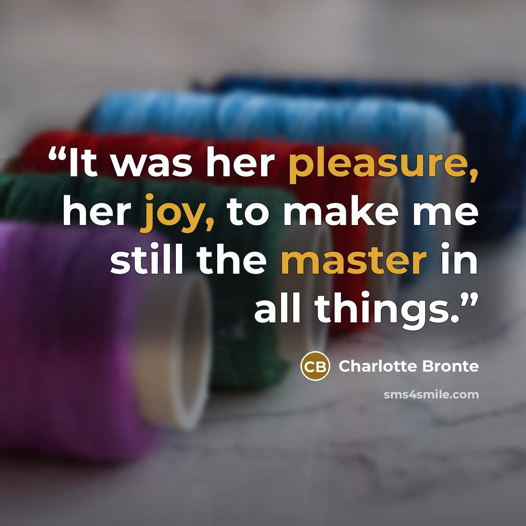 “It was her pleasure, her joy, to make me still the master in all things.” quote by Charlotte Brontë