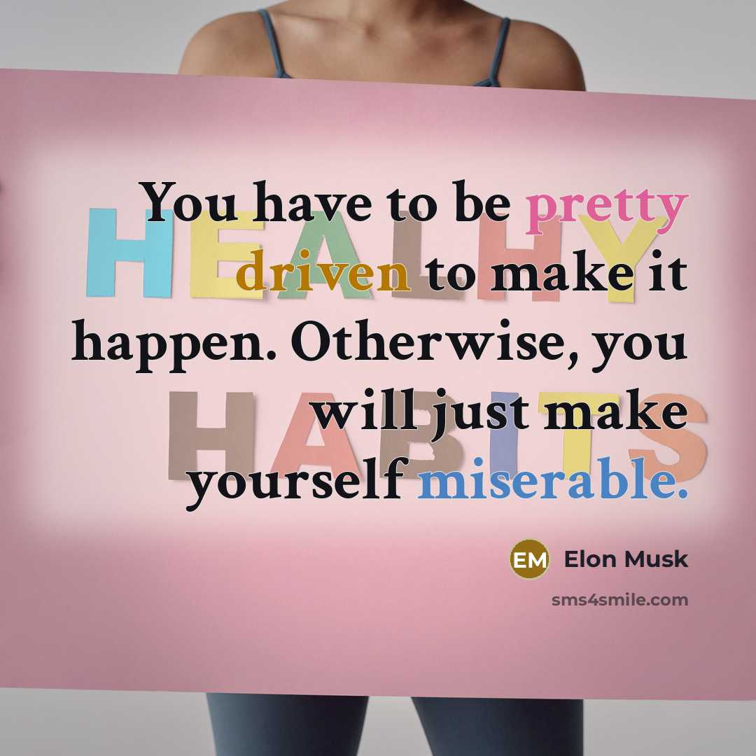 “You have to be pretty driven to make it happen. Otherwise, you will just make yourself miserable.” quote by Elon Musk
