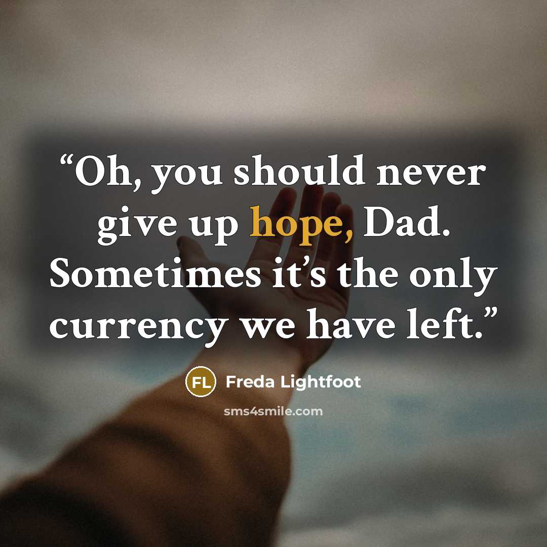 “Oh, you should never give up hope, Dad. Sometimes it’s the only currency we have left.” quote by Freda Lightfoot