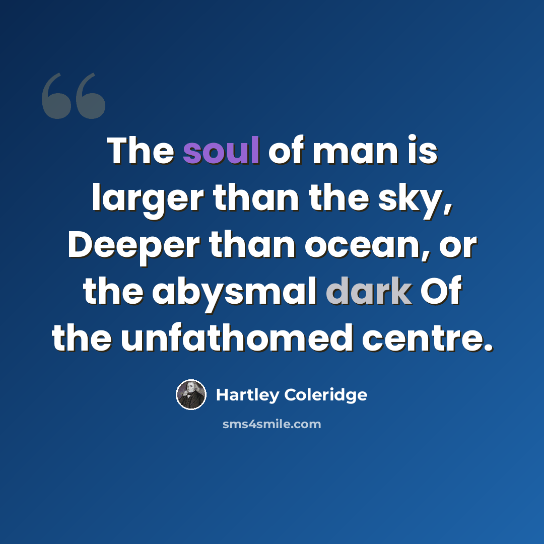 “The soul of man is larger than the sky, Deeper than ocean, or the abysmal dark Of the unfathomed centre.” quote by Hartley Coleridge