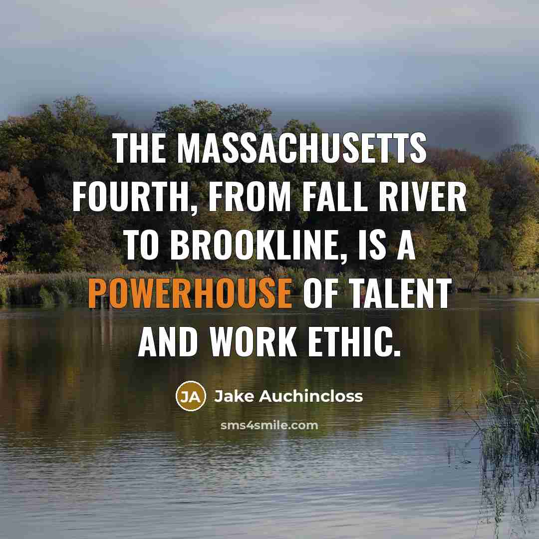 “The Massachusetts Fourth, from Fall River to Brookline, is a powerhouse of talent and work ethic.” quote by Jake Auchincloss
