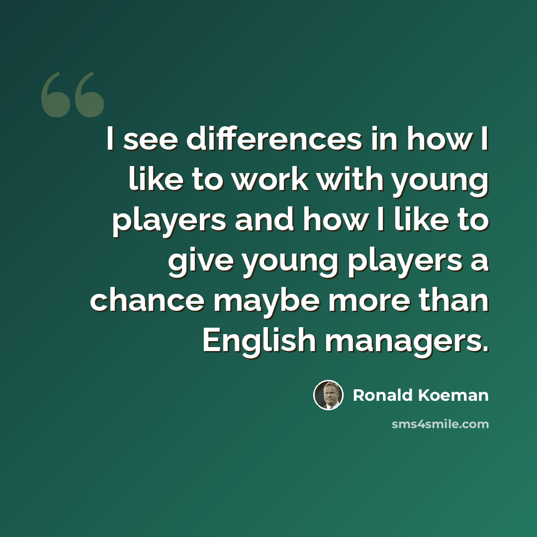 “I see differences in how I like to work with young players and how I like to give young players a chance maybe more than English managers.” quote by Ronald Koeman