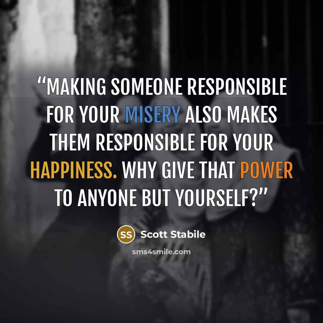 “Making someone responsible for your misery also makes them responsible for your happiness. Why give that power to anyone but yourself?” quote by Scott Stabile