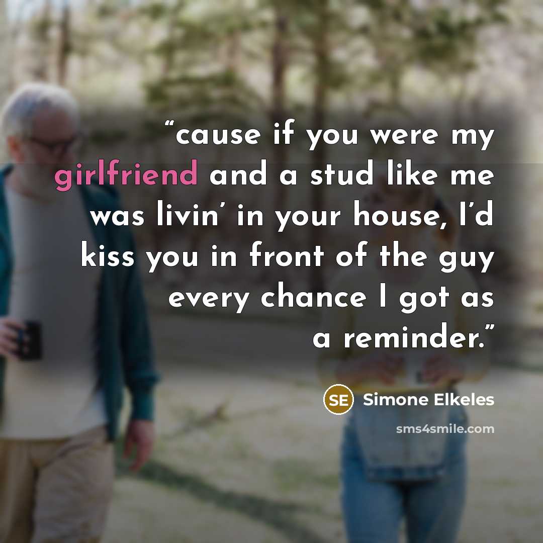 “cause if you were my girlfriend and a stud like me was livin’ in your house, I’d kiss you in front of the guy every chance I got as a reminder.” quote by Simone Elkeles